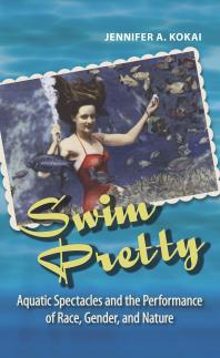 Swim Pretty : Aquatic Spectacles and the Performance of Race, Gender, and Nature