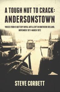 A Tough Nut to Crack - Andersonstown : Voices from 9 Battery Royal Artillery in Northern Ireland, November 1971-March 1972