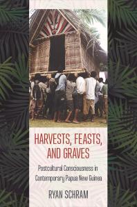 Harvests, Feasts, and Graves : Postcultural Consciousness in Contemporary Papua New Guinea