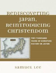 Rediscovering Japan, Reintroducing Christendom : Two Thousand Years of Christian History in Japan