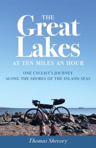 The Great Lakes at Ten Miles an Hour : One Cyclist's Journey along the Shores of the Inland Seas