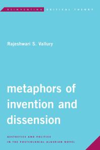 Metaphors of Invention and Dissension : Aesthetics and Politics in the Postcolonial Algerian Novel