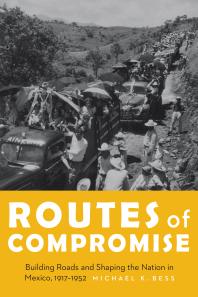 Routes of Compromise : Building Roads and Shaping the Nation in Mexico, 1917-1952