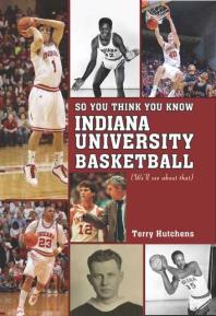 So You Think You Know Indiana University Basketball? : Your Guide To All Things Hoosier Basketball