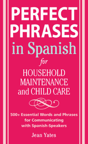 Perfect Phrases in Spanish For Household Maintenance and Childcare: 500 + Essential Words and Phrases for Communicating with Spanish-Speakers 