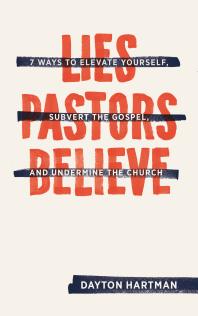 Lies Pastors Believe : Seven Ways to Elevate Yourself, Subvert the Gospel, and Undermine the Church