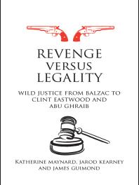 Revenge Versus Legality : Wild Justice from Balzac to Clint Eastwood and Abu Ghraib