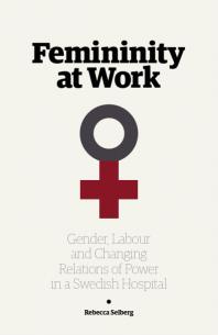 Femininity at Work : Gender, Labour, and Changing Relations of Power in a Swedish Hospital