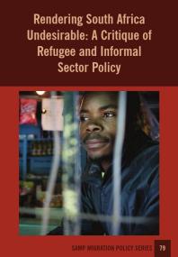 Rendering South Africa Undesirable : A Critique of Refugee and Informal Sector Policy
