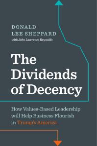 Dividends of Decency : How Values-Based Leadership will Help Business Flourish in Trump's America