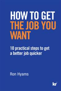 How to get the job you want : 10 practical steps to get a better job quicker