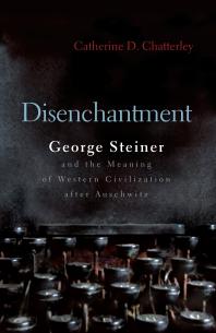 Disenchantment : George Steiner and Meaning of Western Civilization after Auschwitz