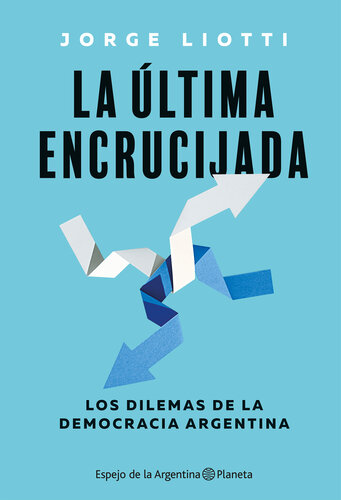 La última encruciijada. Los dilemas de la democracia argentina