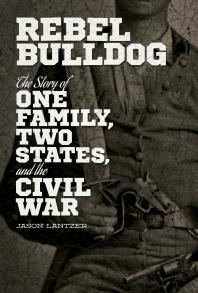 Rebel Bulldog : The Story of One Family, Two States, and the Civil War