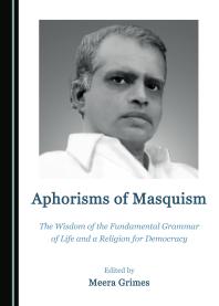 Aphorisms of Masquism : The Wisdom of the Fundamental Grammar of Life and a Religion for Democracy