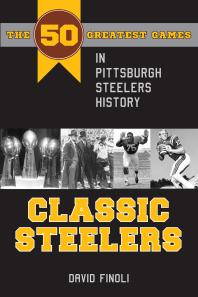 Classic Steelers : The 50 Greatest Games in Pittsburgh Steelers History