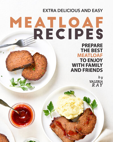 Extra Delicious and Easy Meatloaf Recipes: Prepare The Best Meatloaf to Enjoy with Family and Friends