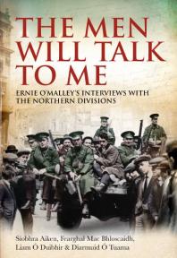 The Men Will Talk to Me : Ernie o'Malley's Interviews with the Northern Divisions