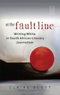 At the Fault Line : Writing White in South African Literary Journalism
