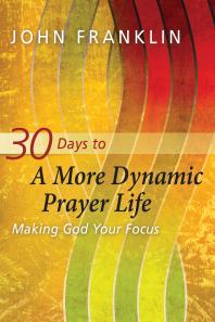 30 Days to a More Dynamic Prayer Life : Making God Your Focus