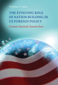 The Evolving Role of Nation-Building in US Foreign Policy : Lessons Learned, Lessons Lost