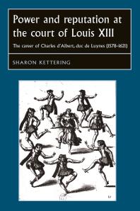 Power and Reputation at the Court of Louis XIII : The Career of Charles d'Albert, Duc de Luynes (1578-1621)