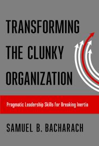Transforming the Clunky Organization : Pragmatic Leadership Skills for Breaking Inertia