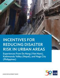 Incentives for Reducing Disaster Risk in Urban Areas : Experiences from Da Nang (Viet Nam), Kathmandu Valley (Nepal), and Naga City (Philippines)