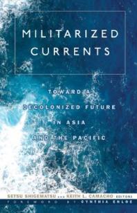 Militarized Currents : Toward a Decolonized Future in Asia and the Pacific