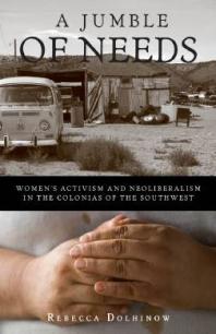 Jumble of Needs : Womens Activism and Neoliberalism in the Colonias of the Southwest