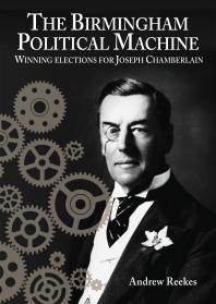 The Birmingham Political Machine : Winning Elections for Joseph Chamberlain