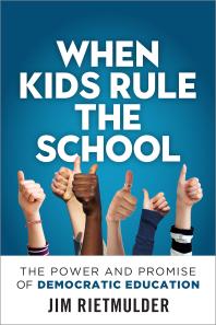 When Kids Rule the School : The Power and Promise of Democratic Education