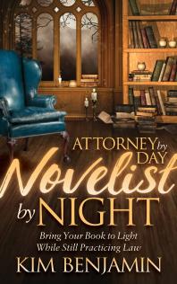 Attorney by Day, Novelist by Night : Bring Your Book to Light While Still Practicing Law