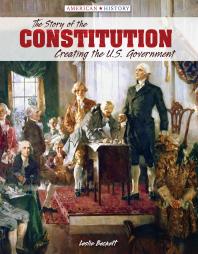 The Story of the Constitution : Creating the U. S. Government