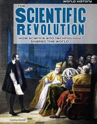The Scientific Revolution : How Science and Technology Shaped the World