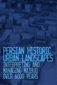Persian Historic Urban Landscapes : Interpreting and Managing Maibud over 6000 Years