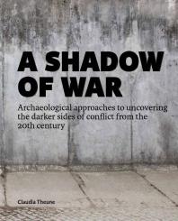 A Shadow of War : Archaeological Approaches to Uncovering the Darker Sides of Conflict from the 20th Century