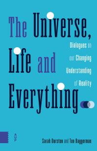 The Universe, Life and Everything : Dialogues on Our Changing Understanding of Reality