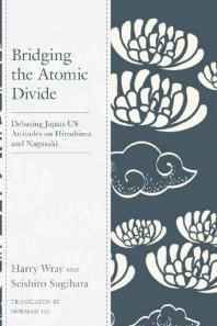 Bridging the Atomic Divide : Debating Japan-US Attitudes on Hiroshima and Nagasaki