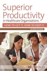 Superior Productivity in Healthcare Organizations, Second Edition : How to Get It, How to Keep It