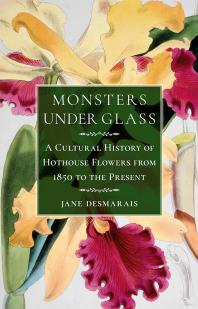 Monsters under Glass : A Cultural History of Hothouse Flowers from 1850 to the Present