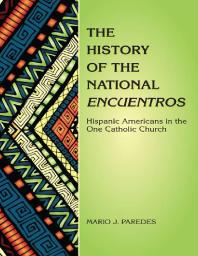 The History of the National Encuentros : Hispanic Americans in the One Catholic Church