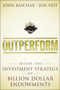 Outperform : Inside the Investment Strategy of Billion Dollar Endowments