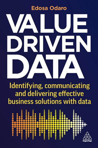 Value-Driven Data: Identifying, Communicating and Delivering Effective Business Solutions with Data [Team-IRA[