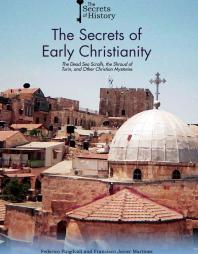 The Secrets of Early Christianity : The Dead Sea Scrolls, the Shroud of Turin, and Other Christian Mysteries