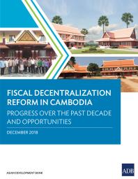 Fiscal Decentralization Reform in Cambodia : Progress over the Past Decade and Opportunities