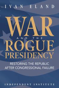 War and the Rogue Presidency : Restoring the Republic after Congressional Failure