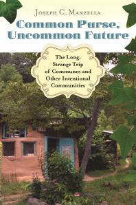 Common Purse, Uncommon Future: the Long, Strange Trip of Communes and Other Intentional Communities : The Long, Strange Trip of Communes and Other Intentional Communities