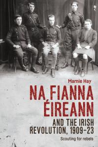 Na Fianna Éireann and the Irish Revolution, 1909-23 : Scouting for Rebels