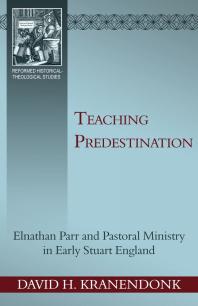 Teaching Predestination : Elnathan Parr and Pastoral Ministry in Early Stuart England